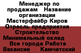 Менеджер по продажам › Название организации ­ Мастерфайбр-Киров › Отрасль предприятия ­ Строительство › Минимальный оклад ­ 1 - Все города Работа » Вакансии   . Камчатский край,Вилючинск г.